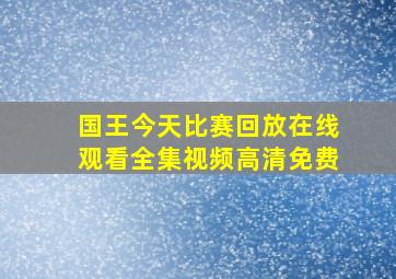 国王今天比赛回放在线观看全集视频高清免费