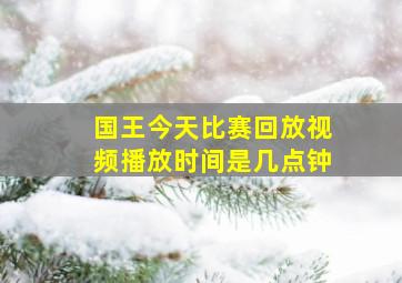 国王今天比赛回放视频播放时间是几点钟