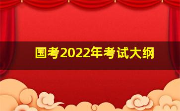 国考2022年考试大纲