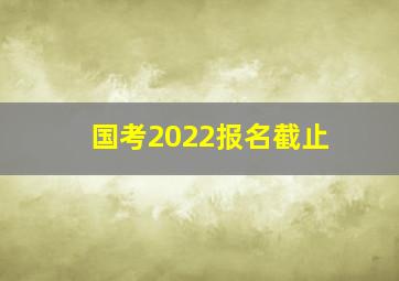 国考2022报名截止