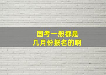 国考一般都是几月份报名的啊