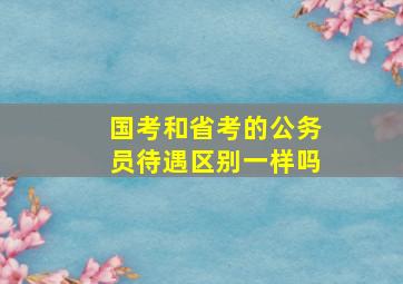 国考和省考的公务员待遇区别一样吗