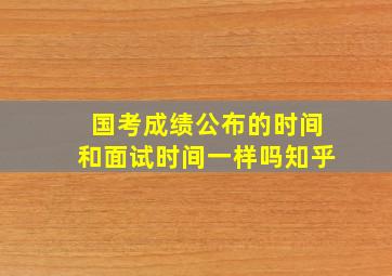 国考成绩公布的时间和面试时间一样吗知乎