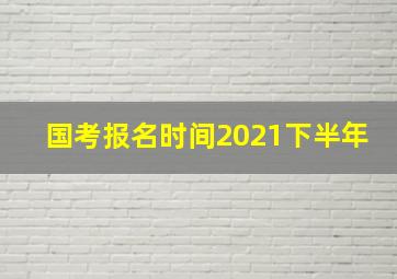 国考报名时间2021下半年