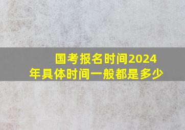 国考报名时间2024年具体时间一般都是多少