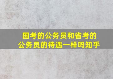 国考的公务员和省考的公务员的待遇一样吗知乎