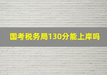 国考税务局130分能上岸吗