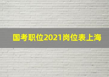 国考职位2021岗位表上海