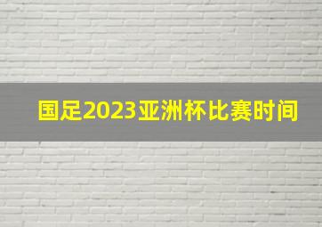 国足2023亚洲杯比赛时间