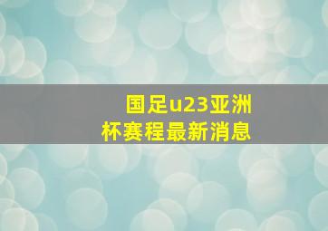 国足u23亚洲杯赛程最新消息