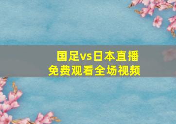 国足vs日本直播免费观看全场视频