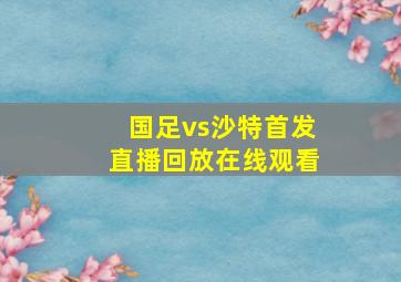 国足vs沙特首发直播回放在线观看