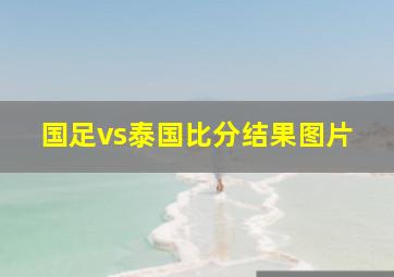 国足vs泰国比分结果图片