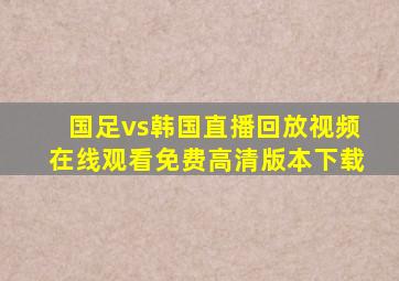 国足vs韩国直播回放视频在线观看免费高清版本下载