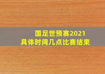 国足世预赛2021具体时间几点比赛结束