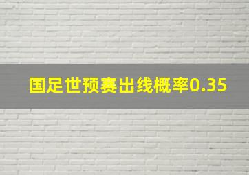 国足世预赛出线概率0.35