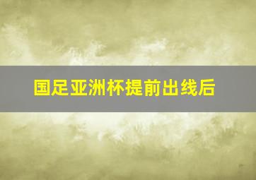 国足亚洲杯提前出线后