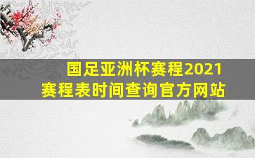 国足亚洲杯赛程2021赛程表时间查询官方网站