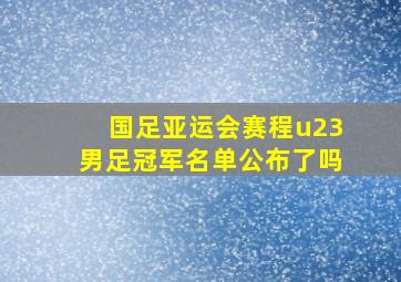 国足亚运会赛程u23男足冠军名单公布了吗