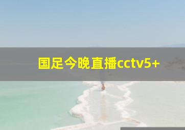 国足今晚直播cctv5+