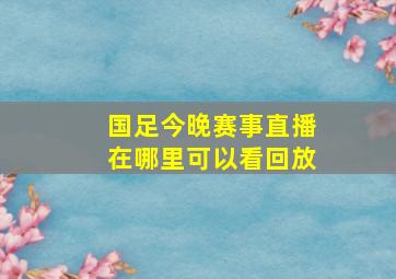 国足今晚赛事直播在哪里可以看回放