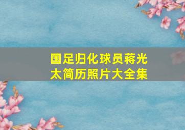 国足归化球员蒋光太简历照片大全集