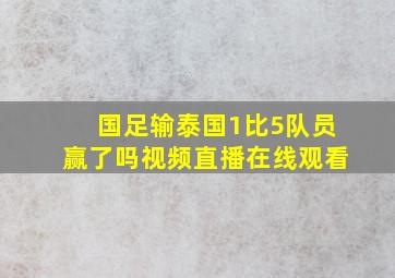 国足输泰国1比5队员赢了吗视频直播在线观看