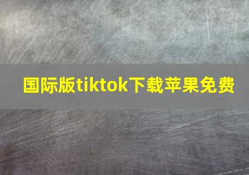 国际版tiktok下载苹果免费