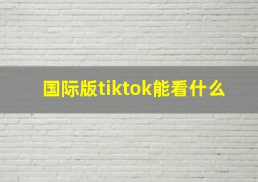 国际版tiktok能看什么