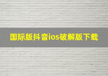 国际版抖音ios破解版下载