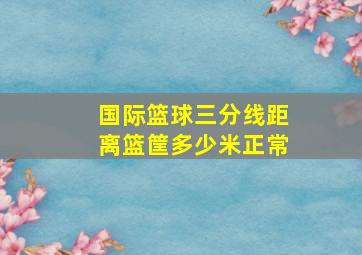 国际篮球三分线距离篮筐多少米正常