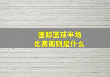 国际篮球半场比赛规则是什么