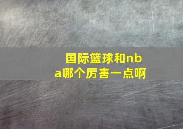 国际篮球和nba哪个厉害一点啊