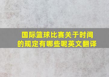 国际篮球比赛关于时间的规定有哪些呢英文翻译