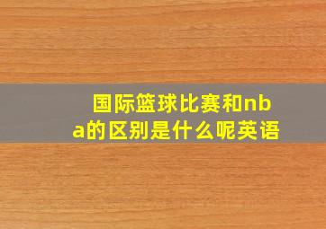 国际篮球比赛和nba的区别是什么呢英语