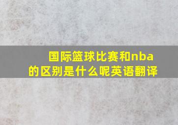 国际篮球比赛和nba的区别是什么呢英语翻译