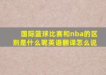 国际篮球比赛和nba的区别是什么呢英语翻译怎么说