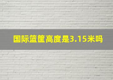 国际篮筐高度是3.15米吗