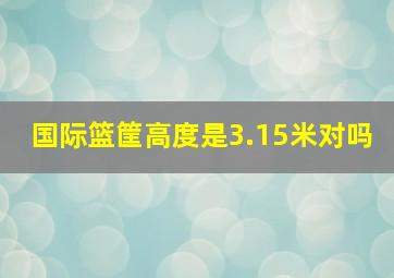 国际篮筐高度是3.15米对吗