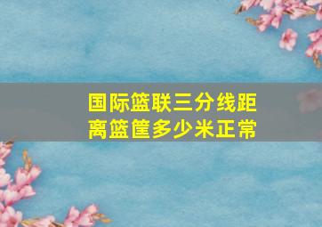 国际篮联三分线距离篮筐多少米正常