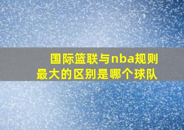 国际篮联与nba规则最大的区别是哪个球队