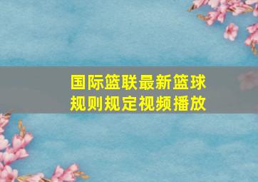 国际篮联最新篮球规则规定视频播放