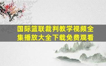 国际篮联裁判教学视频全集播放大全下载免费观看