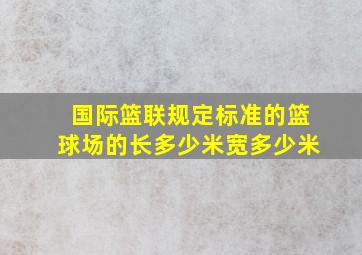 国际篮联规定标准的篮球场的长多少米宽多少米