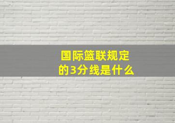 国际篮联规定的3分线是什么