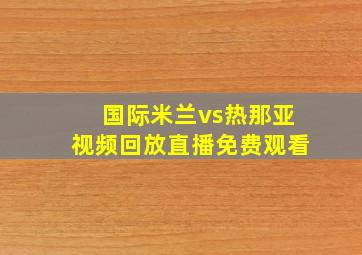 国际米兰vs热那亚视频回放直播免费观看