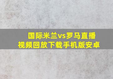 国际米兰vs罗马直播视频回放下载手机版安卓