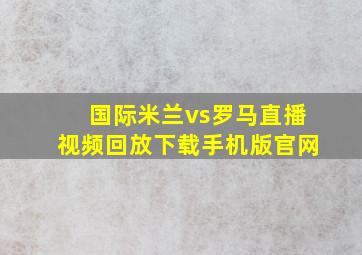 国际米兰vs罗马直播视频回放下载手机版官网