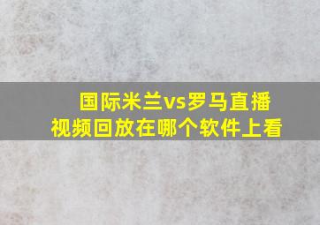 国际米兰vs罗马直播视频回放在哪个软件上看