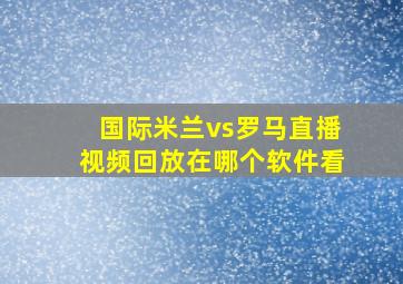 国际米兰vs罗马直播视频回放在哪个软件看